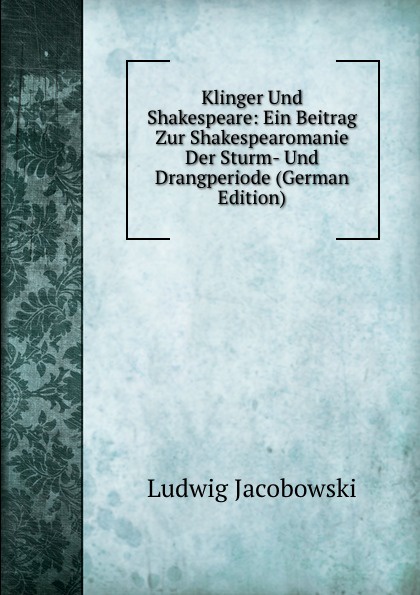 Klinger Und Shakespeare: Ein Beitrag Zur Shakespearomanie Der Sturm- Und Drangperiode (German Edition)