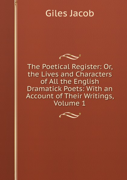 The Poetical Register: Or, the Lives and Characters of All the English Dramatick Poets: With an Account of Their Writings, Volume 1