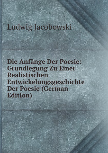Die Anfange Der Poesie: Grundlegung Zu Einer Realistischen Entwickelungsgeschichte Der Poesie (German Edition)