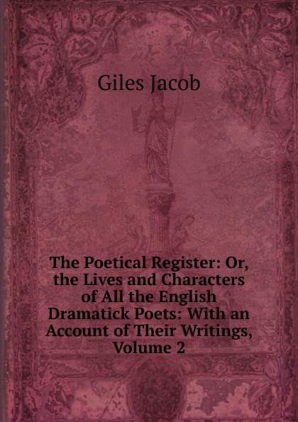 The Poetical Register: Or, the Lives and Characters of All the English Dramatick Poets: With an Account of Their Writings, Volume 2