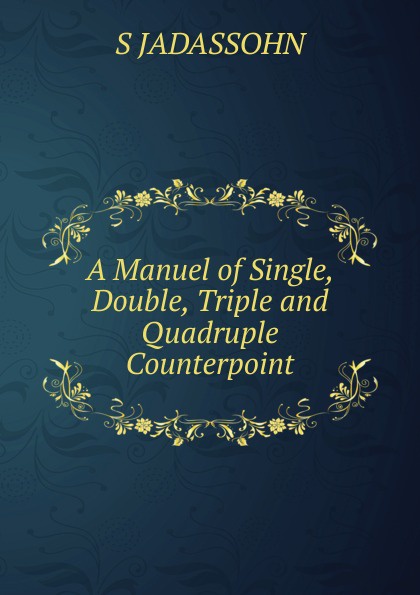 A Manuel of Single, Double, Triple and Quadruple Counterpoint