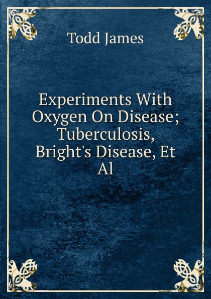 Experiments With Oxygen On Disease; Tuberculosis, Bright.s Disease, Et Al