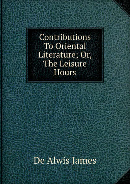 Contributions To Oriental Literature; Or, The Leisure Hours