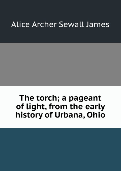 The torch; a pageant of light, from the early history of Urbana, Ohio