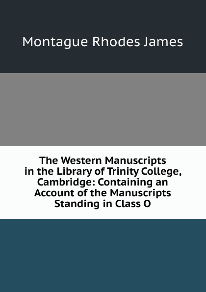 The Western Manuscripts in the Library of Trinity College, Cambridge: Containing an Account of the Manuscripts Standing in Class O