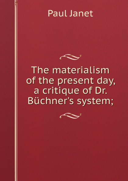 The materialism of the present day, a critique of Dr. Buchner.s system;