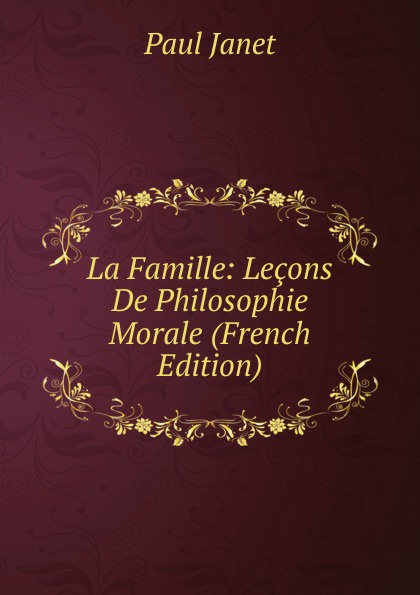 La Famille: Lecons De Philosophie Morale (French Edition)