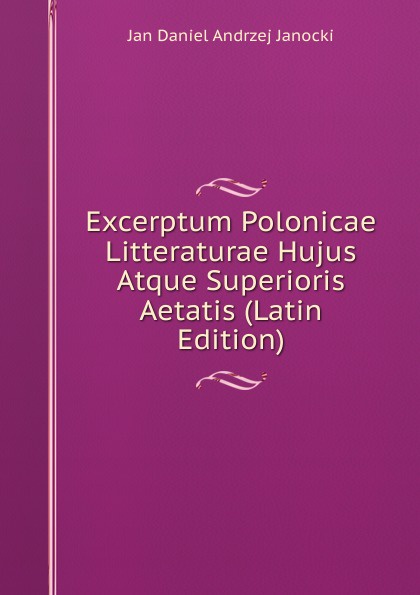 Excerptum Polonicae Litteraturae Hujus Atque Superioris Aetatis (Latin Edition)