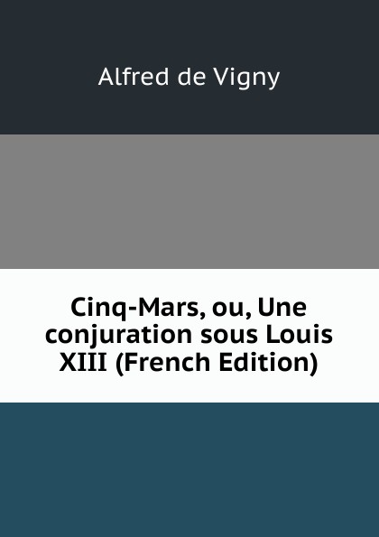 Cinq-Mars, ou, Une conjuration sous Louis XIII (French Edition)