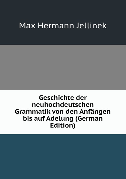 Geschichte der neuhochdeutschen Grammatik von den Anfangen bis auf Adelung (German Edition)