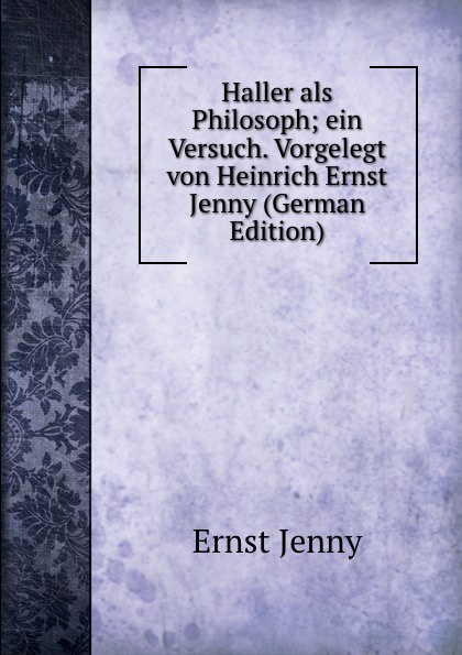 Haller als Philosoph; ein Versuch. Vorgelegt von Heinrich Ernst Jenny (German Edition)