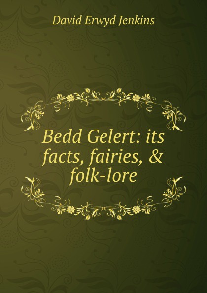 Bedd Gelert: its facts, fairies, . folk-lore