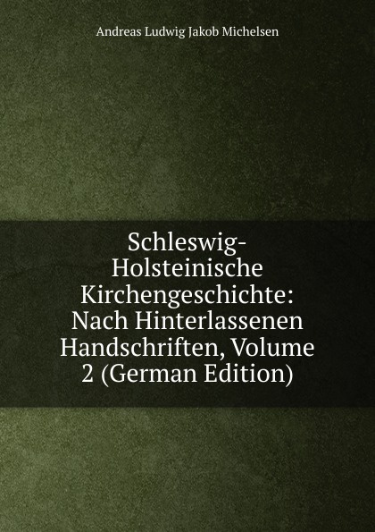 Schleswig-Holsteinische Kirchengeschichte: Nach Hinterlassenen Handschriften, Volume 2 (German Edition)