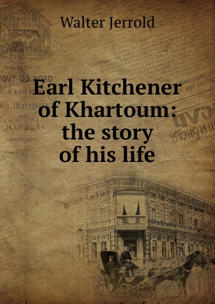 Earl Kitchener of Khartoum: the story of his life