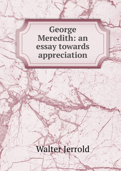 George Meredith: an essay towards appreciation