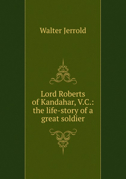 Lord Roberts of Kandahar, V.C.: the life-story of a great soldier