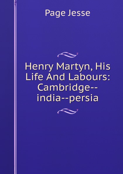 Henry Martyn, His Life And Labours: Cambridge--india--persia