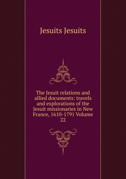 The Jesuit relations and allied documents: travels and explorations of the Jesuit missionaries in New France, 1610-1791 Volume 22