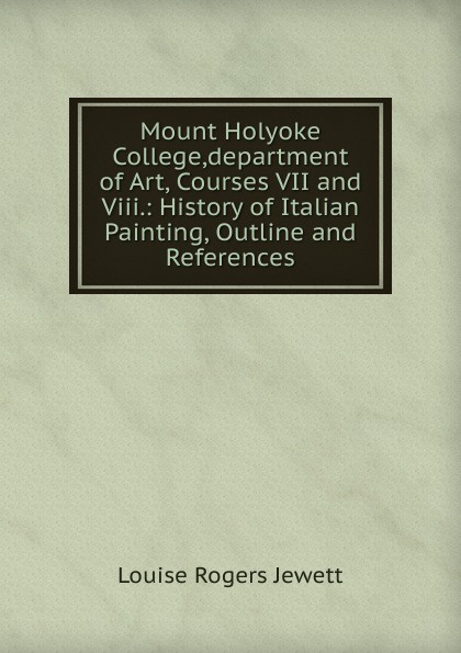 Mount Holyoke College,department of Art, Courses VII and Viii.: History of Italian Painting, Outline and References