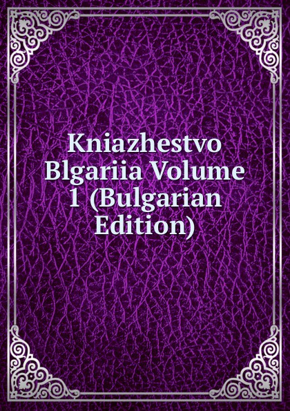 Kniazhestvo Blgariia Volume 1 (Bulgarian Edition)