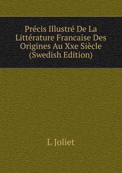 Precis Illustre De La Litterature Francaise Des Origines Au Xxe Siecle (Swedish Edition)