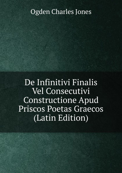 De Infinitivi Finalis Vel Consecutivi Constructione Apud Priscos Poetas Graecos (Latin Edition)