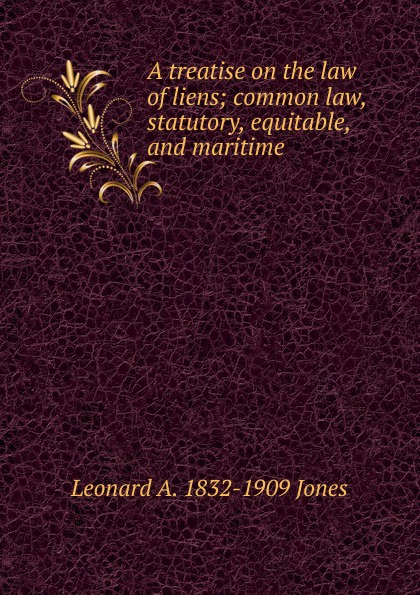 A treatise on the law of liens; common law, statutory, equitable, and maritime