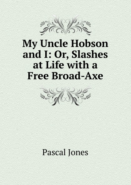 My Uncle Hobson and I: Or, Slashes at Life with a Free Broad-Axe