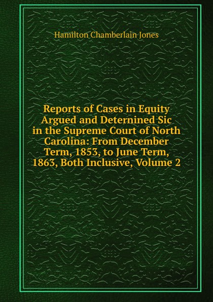Reports of Cases in Equity Argued and Deternined Sic in the Supreme Court of North Carolina: From December Term, 1853, to June Term, 1863, Both Inclusive, Volume 2