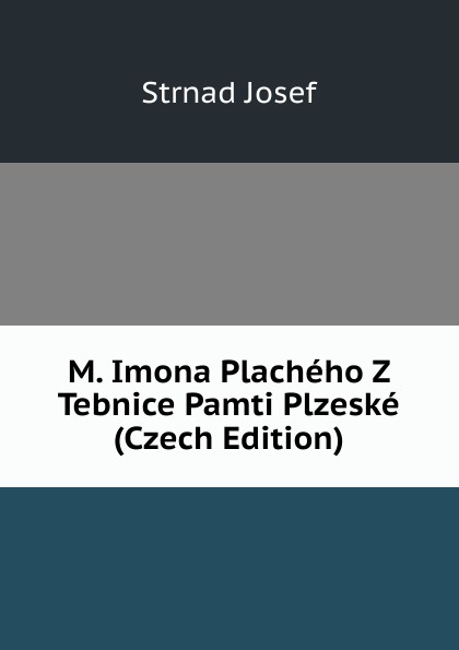 M. Imona Placheho Z Tebnice Pamti Plzeske (Czech Edition)