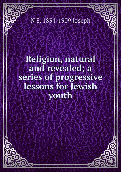 Religion, natural and revealed; a series of progressive lessons for Jewish youth