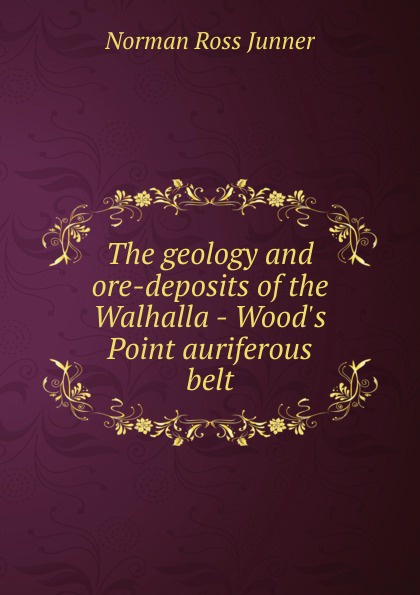 The geology and ore-deposits of the Walhalla - Wood.s Point auriferous belt