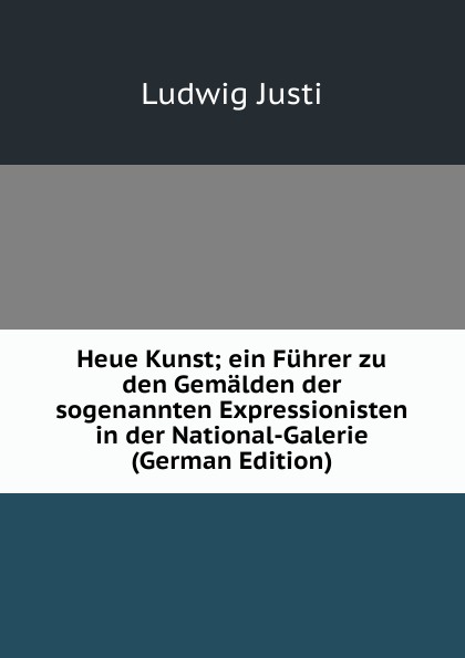 Heue Kunst; ein Fuhrer zu den Gemalden der sogenannten Expressionisten in der National-Galerie (German Edition)