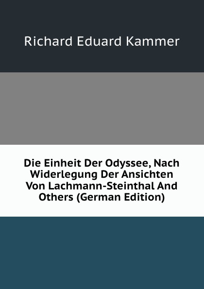 Die Einheit Der Odyssee, Nach Widerlegung Der Ansichten Von Lachmann-Steinthal And Others (German Edition)