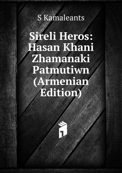 Sireli Heros: Hasan Khani Zhamanaki Patmutiwn (Armenian Edition)