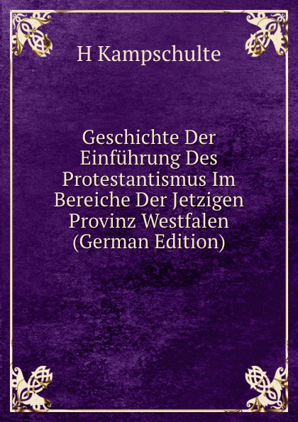 Geschichte Der Einfuhrung Des Protestantismus Im Bereiche Der Jetzigen Provinz Westfalen (German Edition)