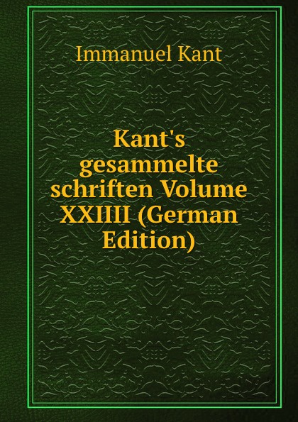 Kant.s gesammelte schriften Volume XXIIII (German Edition)