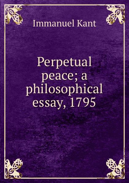 Perpetual peace; a philosophical essay, 1795