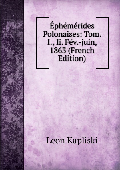 Ephemerides Polonaises: Tom. I., Ii. Fev.-juin, 1863 (French Edition)