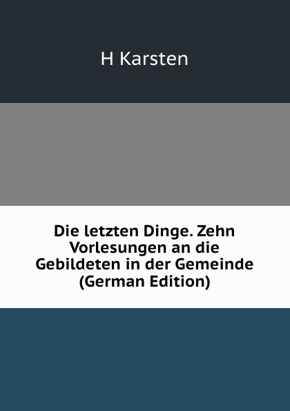 Die letzten Dinge. Zehn Vorlesungen an die Gebildeten in der Gemeinde (German Edition)