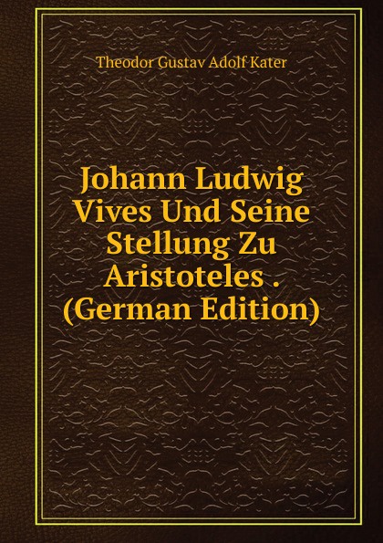 Johann Ludwig Vives Und Seine Stellung Zu Aristoteles . (German Edition)