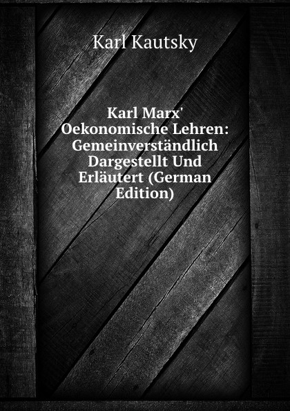 Karl Marx. Oekonomische Lehren: Gemeinverstandlich Dargestellt Und Erlautert (German Edition)