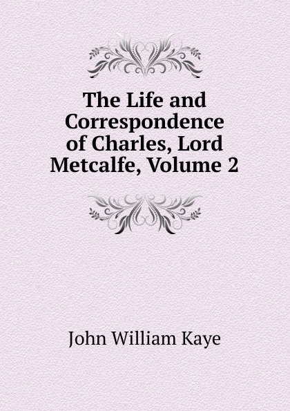 The Life and Correspondence of Charles, Lord Metcalfe, Volume 2