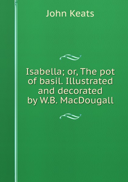 Isabella; or, The pot of basil. Illustrated and decorated by W.B. MacDougall