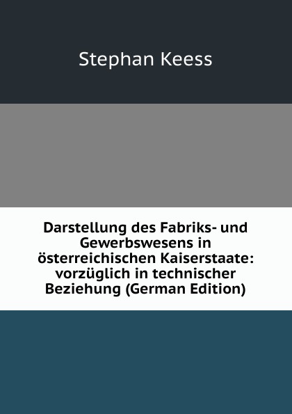 Darstellung des Fabriks- und Gewerbswesens in osterreichischen Kaiserstaate: vorzuglich in technischer Beziehung (German Edition)