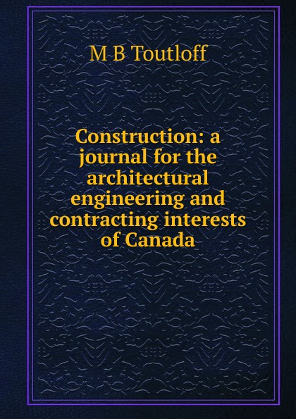 Construction: a journal for the architectural engineering and contracting interests of Canada