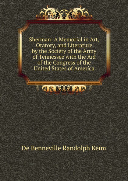 Sherman: A Memorial in Art, Oratory, and Literature by the Society of the Army of Tennessee with the Aid of the Congress of the United States of America