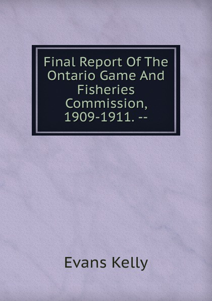 Final Report Of The Ontario Game And Fisheries Commission, 1909-1911. --