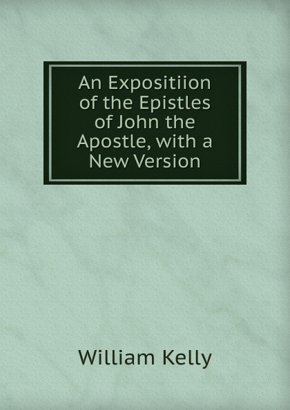 An Expositiion of the Epistles of John the Apostle, with a New Version