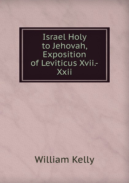 Israel Holy to Jehovah, Exposition of Leviticus Xvii.-Xxii